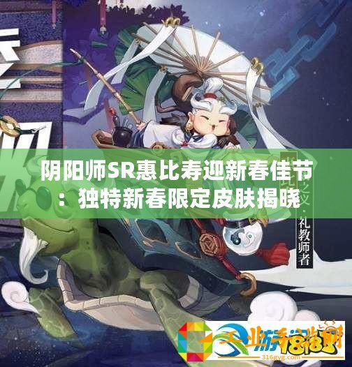 陰陽(yáng)師SR惠比壽迎新春佳節(jié)：獨(dú)特新春限定皮膚揭曉