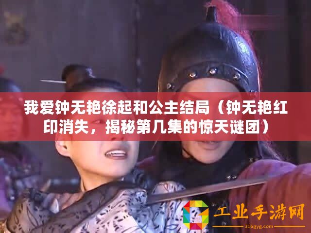 我愛鐘無艷徐起和公主結局（鐘無艷紅印消失，揭秘第幾集的驚天謎團）