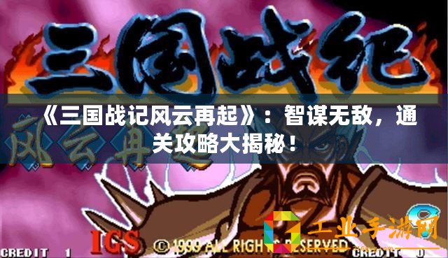 《三國(guó)戰(zhàn)記風(fēng)云再起》：智謀無敵，通關(guān)攻略大揭秘！