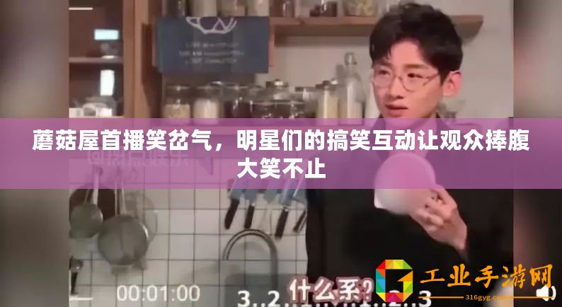 蘑菇屋首播笑岔氣，明星們的搞笑互動讓觀眾捧腹大笑不止