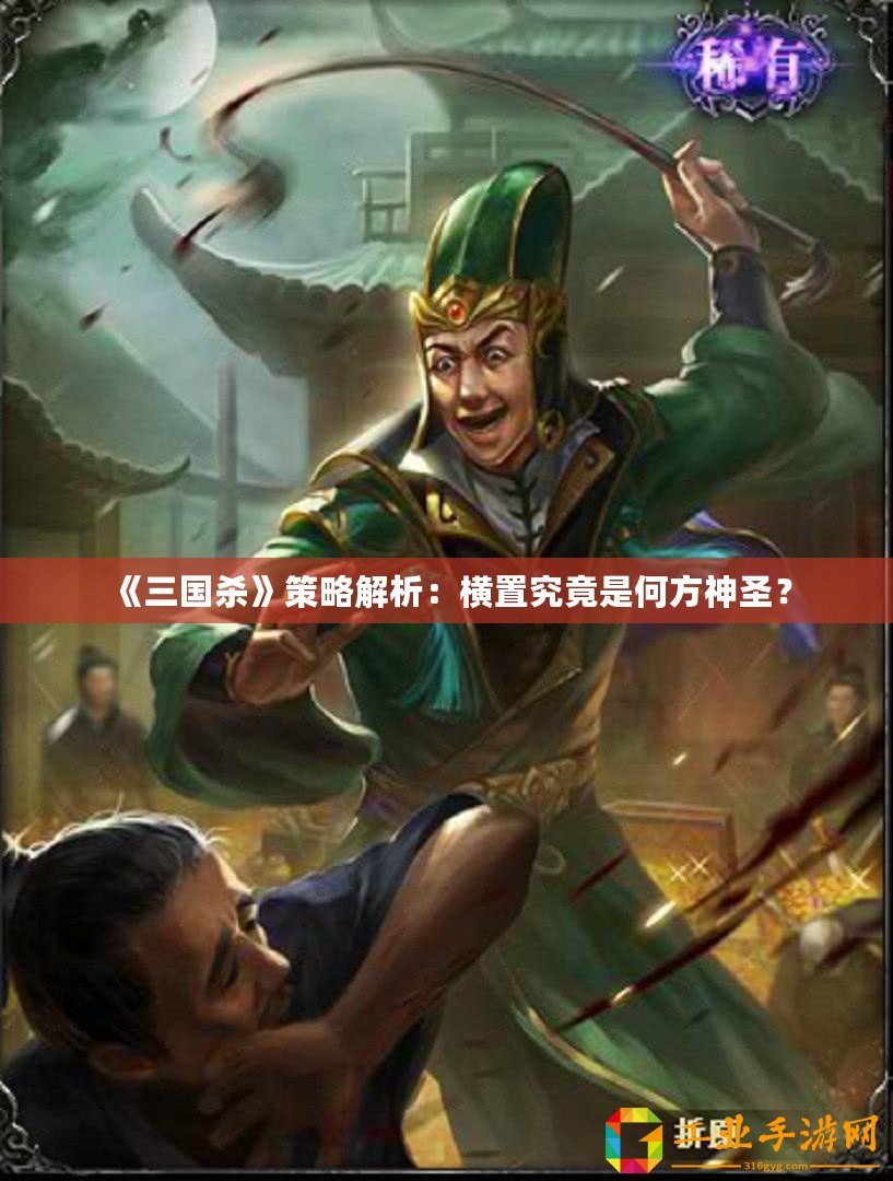 《三國殺》策略解析：橫置究竟是何方神圣？