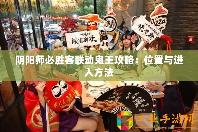 陰陽師必勝客聯(lián)動鬼王攻略：位置與進入方法