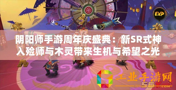 陰陽師手游周年慶盛典：新SR式神入殮師與木靈帶來生機(jī)與希望之光
