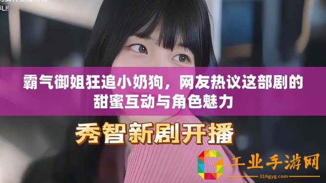 霸氣御姐狂追小奶狗，網友熱議這部劇的甜蜜互動與角色魅力