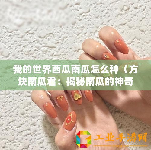 我的世界西瓜南瓜怎么種（方塊南瓜君：揭秘南瓜的神奇世界，帶你領略萬千驚喜！）