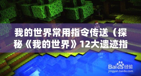 我的世界常用指令傳送（探秘《我的世界》12大遺跡指令，揭開(kāi)隱藏的寶藏與謎題！）