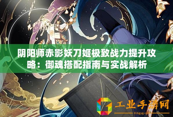 陰陽師赤影妖刀姬極致戰(zhàn)力提升攻略：御魂搭配指南與實(shí)戰(zhàn)解析