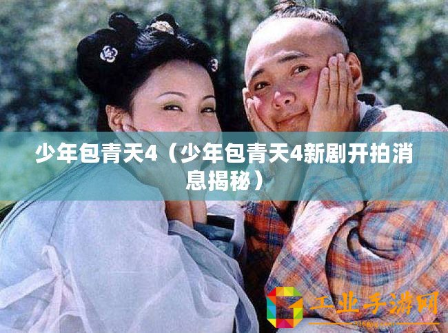 少年包青天4（少年包青天4新劇開(kāi)拍消息揭秘）