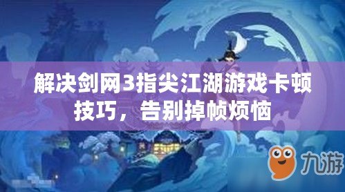 解決劍網(wǎng)3指尖江湖游戲卡頓技巧，告別掉幀煩惱