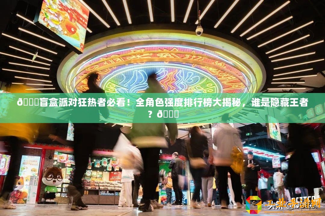 ??盲盒派對狂熱者必看！全角色強(qiáng)度排行榜大揭秘，誰是隱藏王者？??