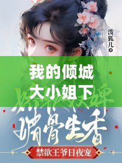 我的傾城大小姐下載（《傾城大小姐小說(shuō)》完整免費(fèi)閱讀，全文盡在此！）