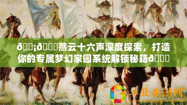 ????燕云十六聲深度探索，打造你的專屬夢幻家園系統(tǒng)解鎖秘籍??