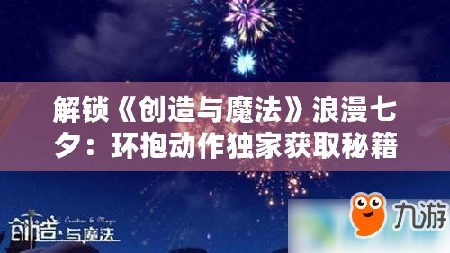 解鎖《創(chuàng)造與魔法》浪漫七夕：環(huán)抱動作獨家獲取秘籍大公開！