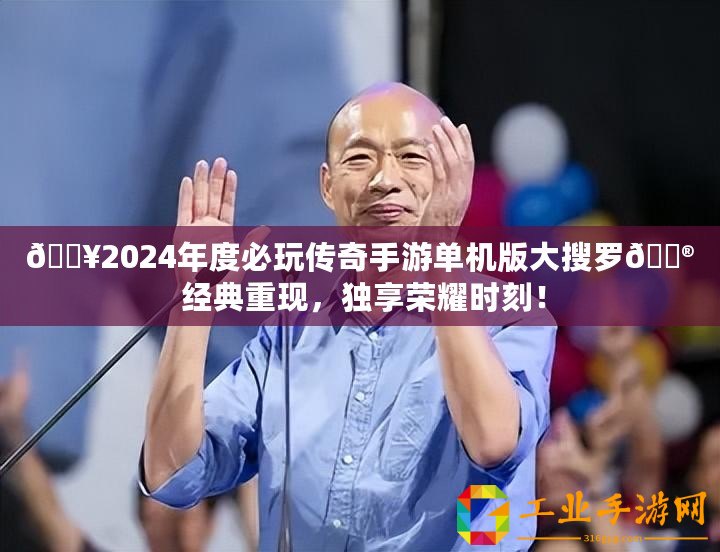??2024年度必玩?zhèn)髌媸钟螁螜C(jī)版大搜羅?? 經(jīng)典重現(xiàn)，獨(dú)享榮耀時(shí)刻！