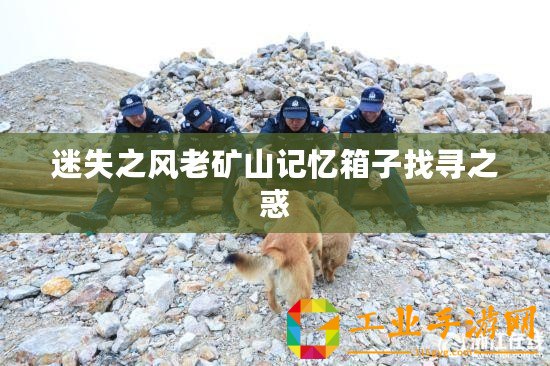 迷失之風(fēng)老礦山記憶箱子找尋之惑