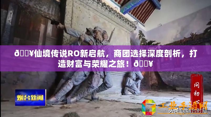 ??仙境傳說RO新啟航，商團選擇深度剖析，打造財富與榮耀之旅！??