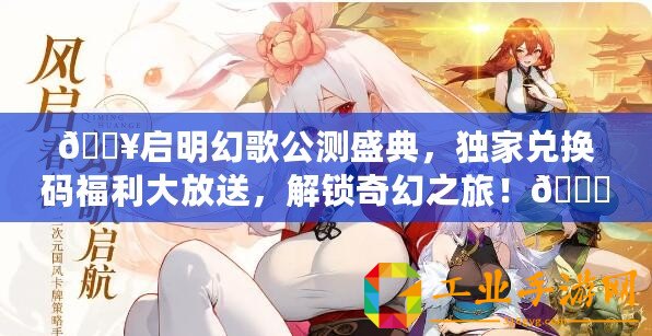 ??啟明幻歌公測盛典，獨家兌換碼福利大放送，解鎖奇幻之旅！??
