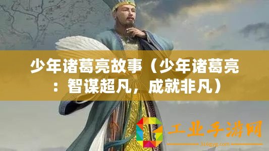 少年諸葛亮故事（少年諸葛亮：智謀超凡，成就非凡）