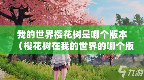 我的世界櫻花樹是哪個(gè)版本（櫻花樹在我的世界的哪個(gè)版本更新中引入？）