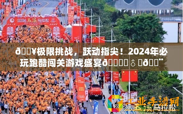 ??極限挑戰(zhàn)，躍動指尖！2024年必玩跑酷闖關(guān)游戲盛宴???♂???