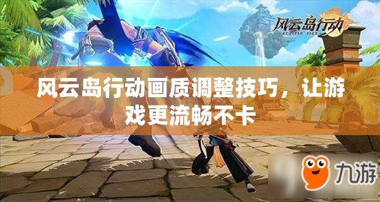 風(fēng)云島行動畫質(zhì)調(diào)整技巧，讓游戲更流暢不卡