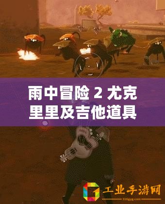 雨中冒險(xiǎn) 2 尤克里里及吉他道具效果介紹