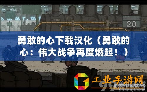勇敢的心下載漢化（勇敢的心：偉大戰爭再度燃起?。? title=