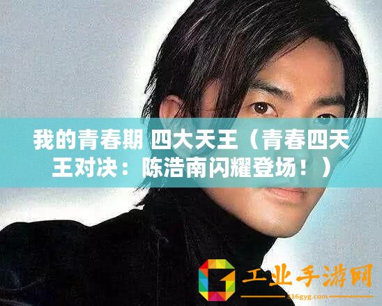 我的青春期 四大天王（青春四天王對決：陳浩南閃耀登場?。? title=