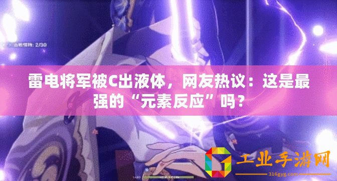 雷電將軍被C出液體，網(wǎng)友熱議：這是最強(qiáng)的“元素反應(yīng)”嗎？