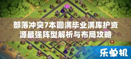 部落沖突7本圓滿畢業滿庫護資源最強陣型解析與布局攻略