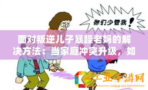 面對(duì)叛逆兒子暴躁老媽的解決方法：當(dāng)家庭沖突升級(jí)，如何巧妙化解矛盾？