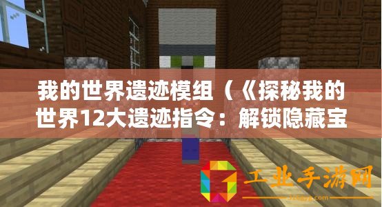 我的世界遺跡模組（《探秘我的世界12大遺跡指令：解鎖隱藏寶藏，挑戰(zhàn)極限冒險(xiǎn)！》）