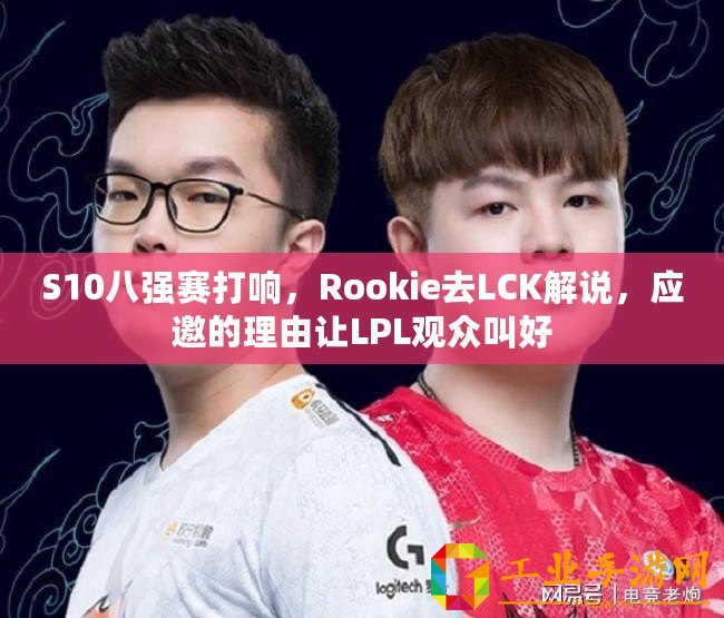 S10八強(qiáng)賽打響，Rookie去LCK解說(shuō)，應(yīng)邀的理由讓LPL觀眾叫好