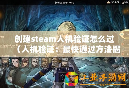 創(chuàng)建steam人機(jī)驗(yàn)證怎么過（人機(jī)驗(yàn)證：最快通過方法揭秘！）