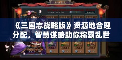 《三國志戰略版》資源地合理分配，智慧謀略助你稱霸亂世！