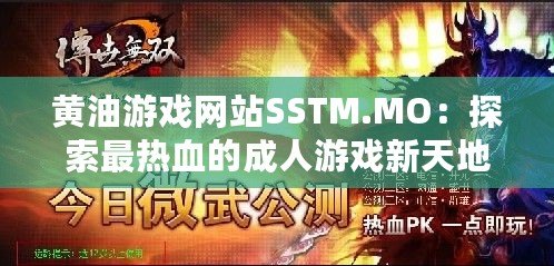 黃油游戲網(wǎng)站SSTM.MO：探索最熱血的成人游戲新天地，快來(lái)加入吧！