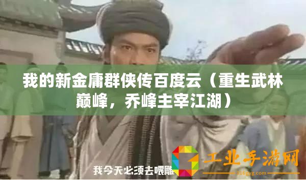 我的新金庸群俠傳百度云（重生武林巔峰，喬峰主宰江湖）