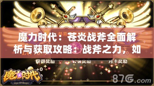 魔力時(shí)代：蒼炎戰(zhàn)斧全面解析與獲取攻略：戰(zhàn)斧之力，如何掌握？