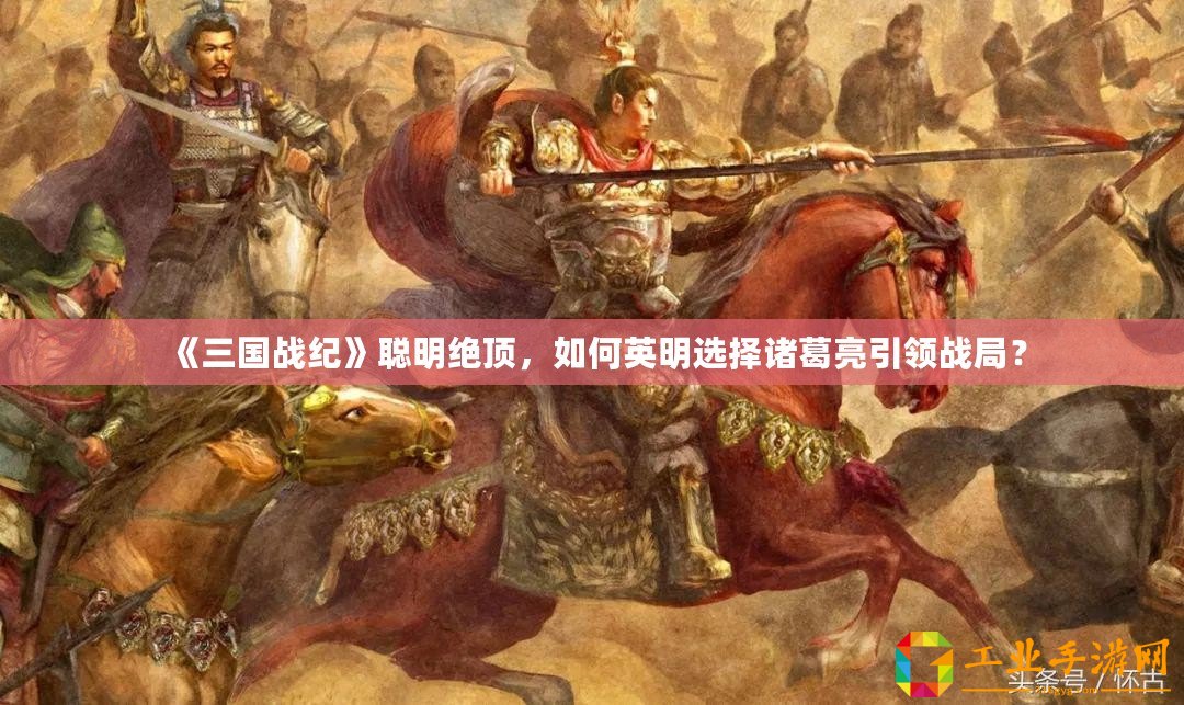 《三國戰紀》聰明絕頂，如何英明選擇諸葛亮引領戰局？