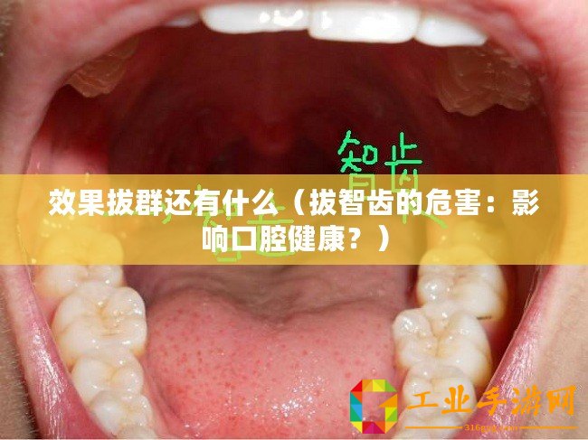 效果拔群還有什么（拔智齒的危害：影響口腔健康？）