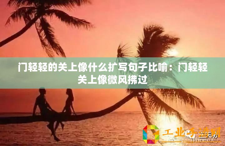 門輕輕的關(guān)上像什么擴(kuò)寫句子比喻：門輕輕關(guān)上像微風(fēng)拂過