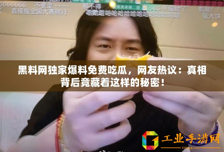 黑料網獨家爆料免費吃瓜，網友熱議：真相背后竟藏著這樣的秘密！