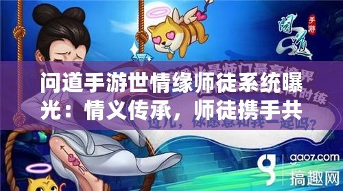問(wèn)道手游世情緣師徒系統(tǒng)曝光：情義傳承，師徒攜手共創(chuàng)傳奇