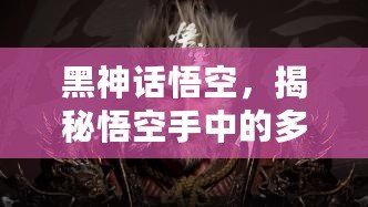 黑神話悟空，揭秘悟空手中的多樣棍子武器