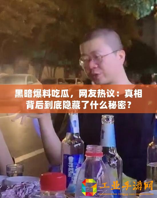 黑暗爆料吃瓜，網友熱議：真相背后到底隱藏了什么秘密？