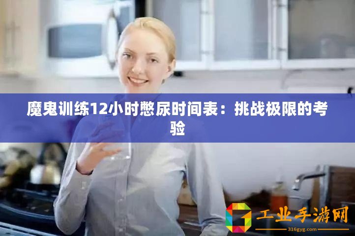 魔鬼訓練12小時憋尿時間表：挑戰(zhàn)極限的考驗