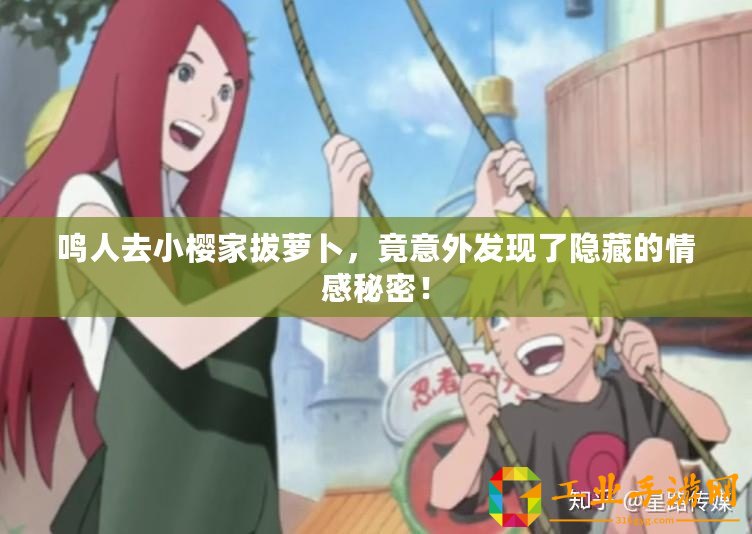 鳴人去小櫻家拔蘿卜，竟意外發現了隱藏的情感秘密！