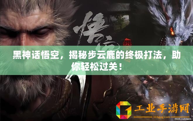黑神話悟空，揭秘步云鹿的終極打法，助你輕松過關！