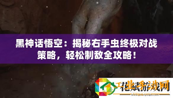黑神話悟空：揭秘右手蟲終極對戰策略，輕松制敵全攻略！