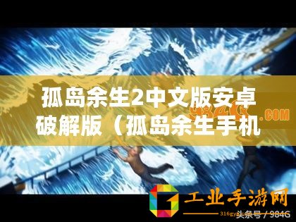 孤島余生2中文版安卓破解版（孤島余生手機(jī)版下載攻略及最新資訊）